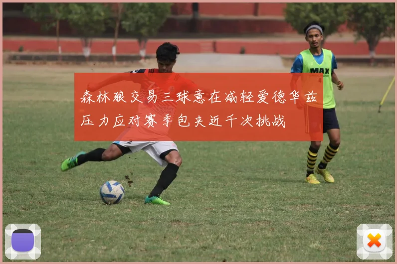 森林狼交易三球意在减轻爱德华兹压力应对赛季包夹近千次挑战