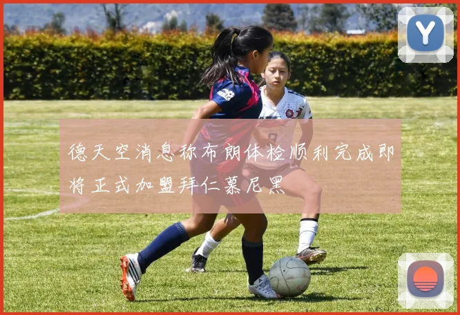 德天空消息称布朗体检顺利完成即将正式加盟拜仁慕尼黑