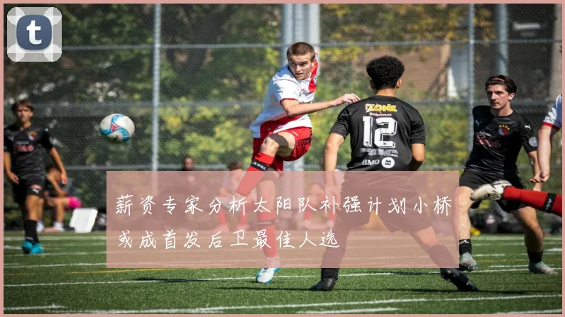 薪资专家分析太阳队补强计划小桥或成首发后卫最佳人选