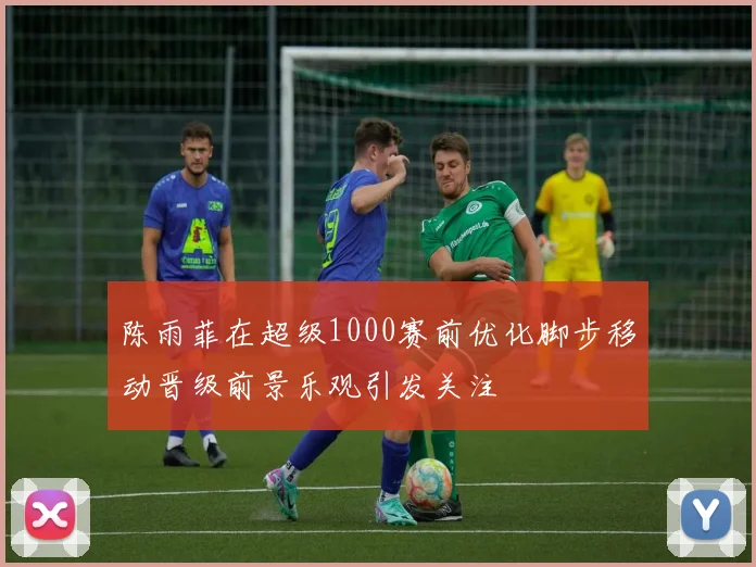 陈雨菲在超级1000赛前优化脚步移动晋级前景乐观引发关注