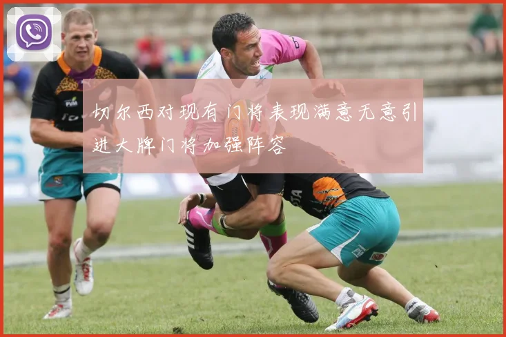 切尔西对现有门将表现满意无意引进大牌门将加强阵容