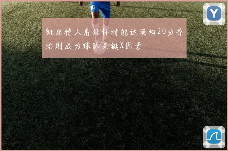 凯尔特人看好怀特能达场均20分乔治则成为球队关键X因素