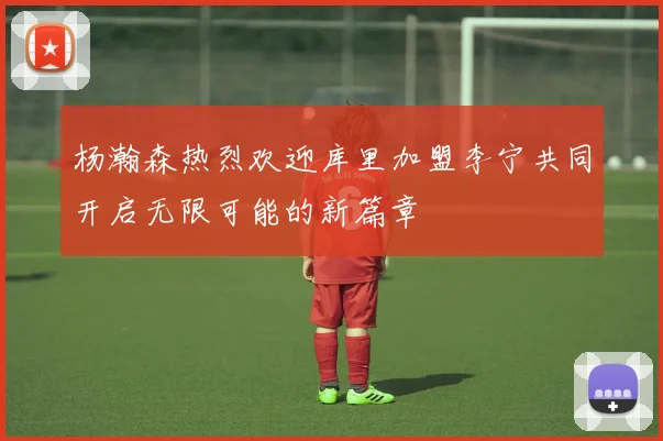 杨瀚森热烈欢迎库里加盟李宁共同开启无限可能的新篇章