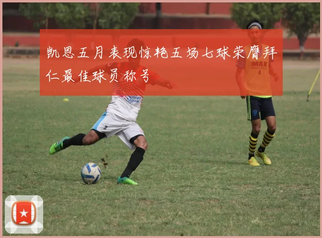 凯恩五月表现惊艳五场七球荣膺拜仁最佳球员称号