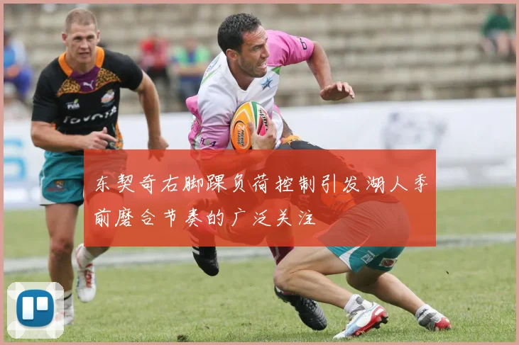 东契奇右脚踝负荷控制引发湖人季前磨合节奏的广泛关注