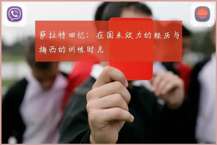 萨拉特回忆：在国米效力的经历与梅西的训练时光