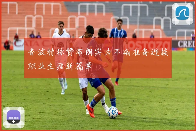 香波特称赞布朗实力不减准备迎接职业生涯新篇章