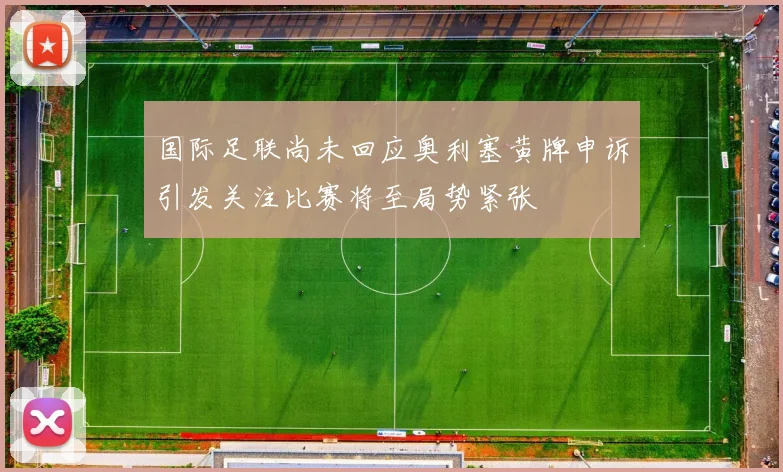 国际足联尚未回应奥利塞黄牌申诉引发关注比赛将至局势紧张