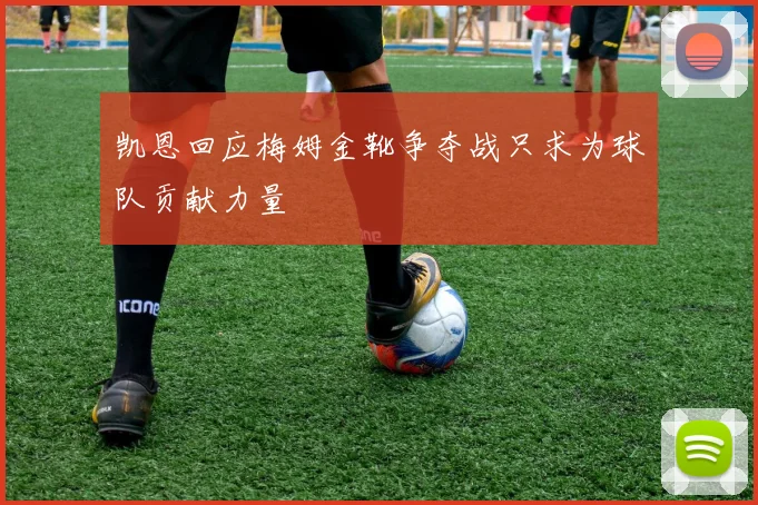 凯恩回应梅姆金靴争夺战只求为球队贡献力量