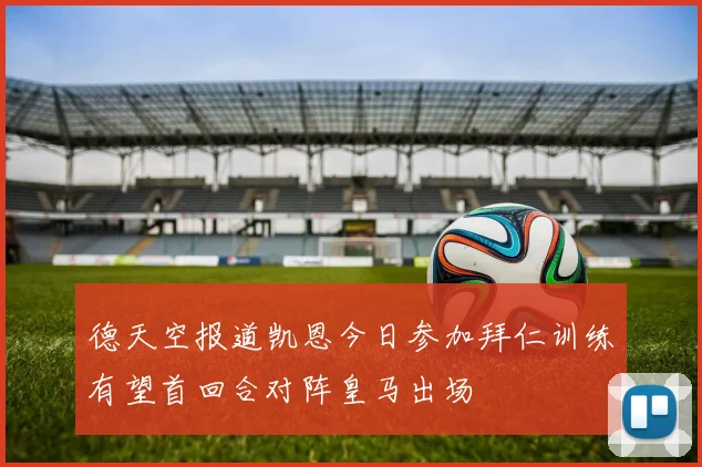 德天空报道凯恩今日参加拜仁训练有望首回合对阵皇马出场