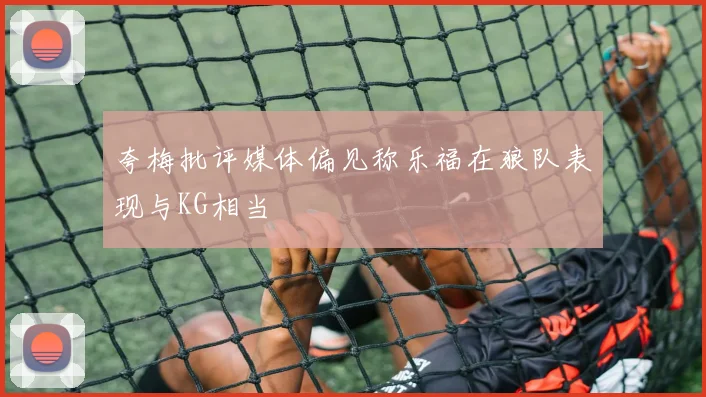 夸梅批评媒体偏见称乐福在狼队表现与KG相当